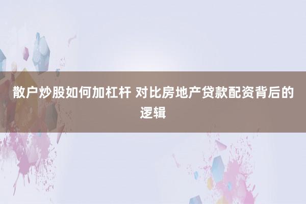 散户炒股如何加杠杆 对比房地产贷款配资背后的逻辑