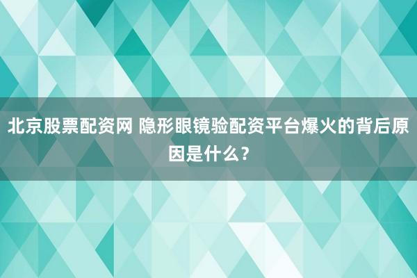 北京股票配资网 隐形眼镜验配资平台爆火的背后原因是什么？