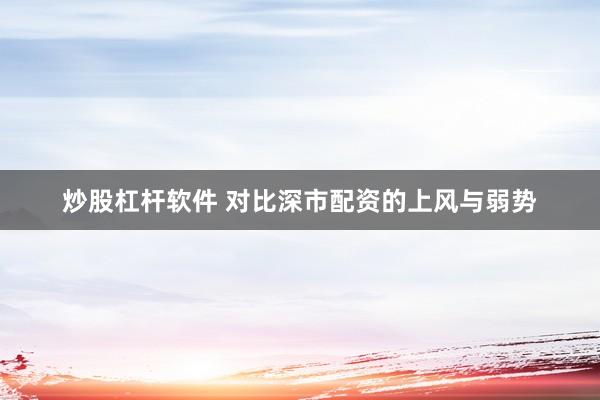 炒股杠杆软件 对比深市配资的上风与弱势