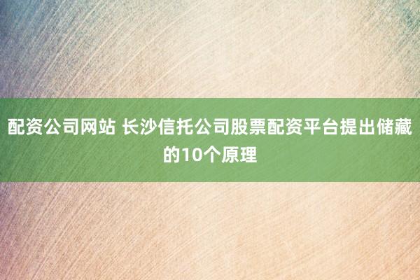 配资公司网站 长沙信托公司股票配资平台提出储藏的10个原理